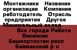 Монтажники › Название организации ­ Компания-работодатель › Отрасль предприятия ­ Другое › Минимальный оклад ­ 150 000 - Все города Работа » Вакансии   . Башкортостан респ.,Баймакский р-н